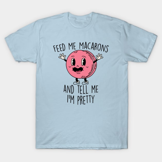 Feed Me Macarons and Tell Me I'm Pretty T-Shirt by SLAG_Creative